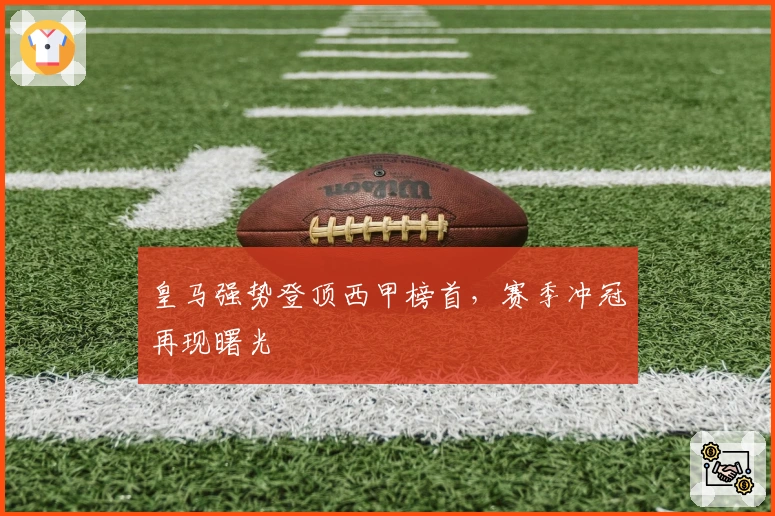 皇马强势登顶西甲榜首,赛季冲冠再现曙光