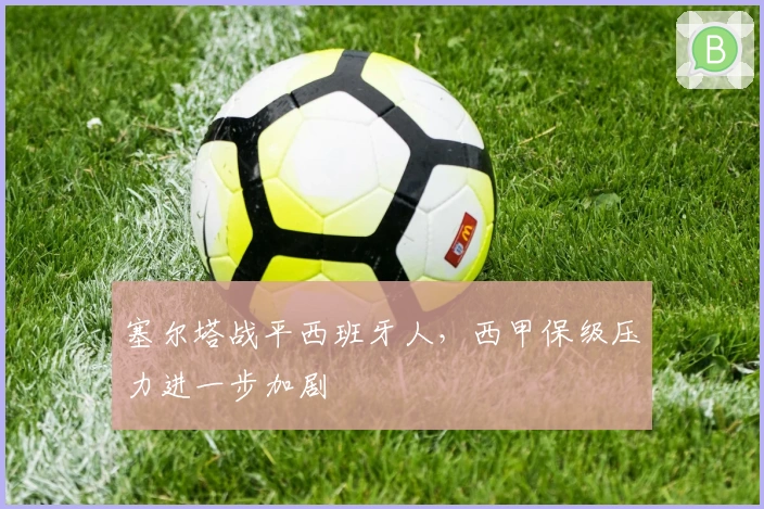 塞尔塔战平西班牙人，西甲保级压力进一步加剧