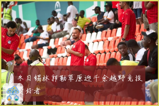 冬日锡林郭勒草原迎千余越野竞技爱好者