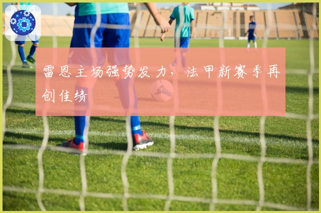 雷恩主场强势发力，法甲新赛季再创佳绩