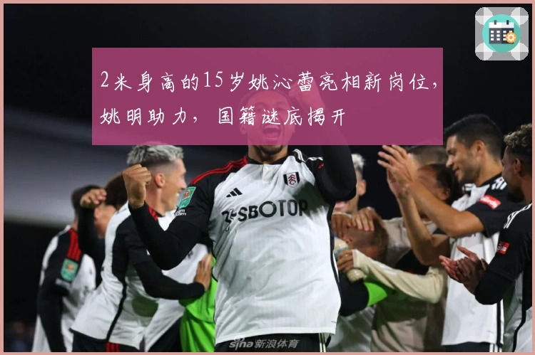 2米身高的15岁姚沁蕾亮相新岗位，姚明助力，国籍谜底揭开