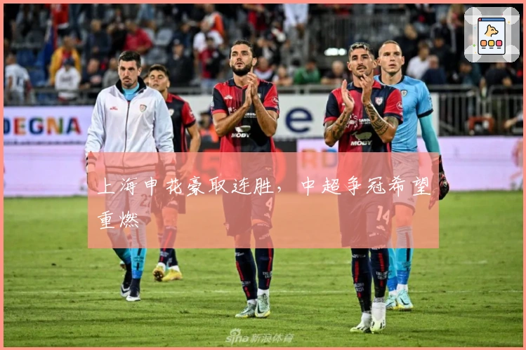 上海申花豪取连胜，中超争冠希望重燃