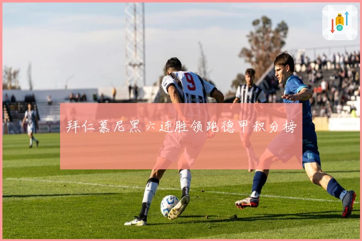 拜仁慕尼黑六连胜领跑德甲积分榜