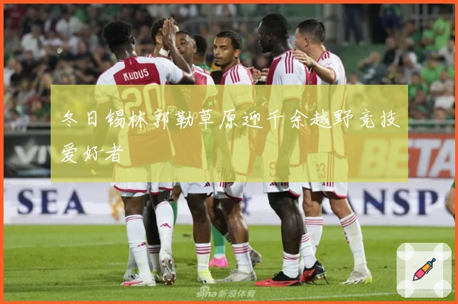 冬日锡林郭勒草原迎千余越野竞技爱好者