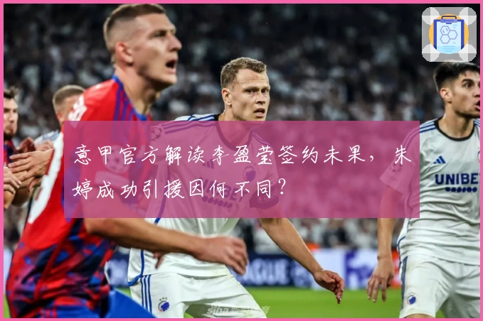 意甲官方解读李盈莹签约未果，朱婷成功引援因何不同？